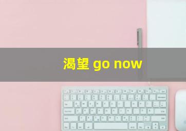 渴望 go now